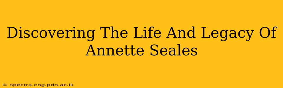 Discovering The Life And Legacy Of Annette Seales