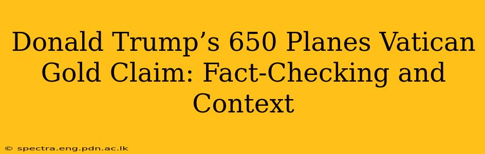 Donald Trump’s 650 Planes Vatican Gold Claim: Fact-Checking and Context