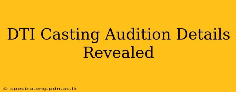 DTI Casting Audition Details Revealed