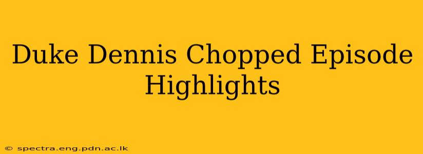 Duke Dennis Chopped Episode Highlights