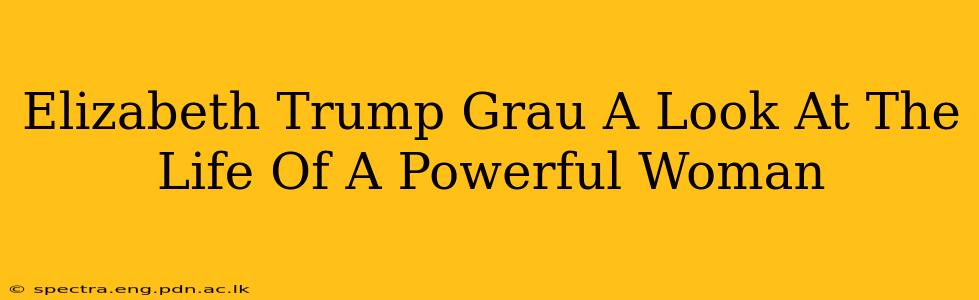 Elizabeth Trump Grau A Look At The Life Of A Powerful Woman