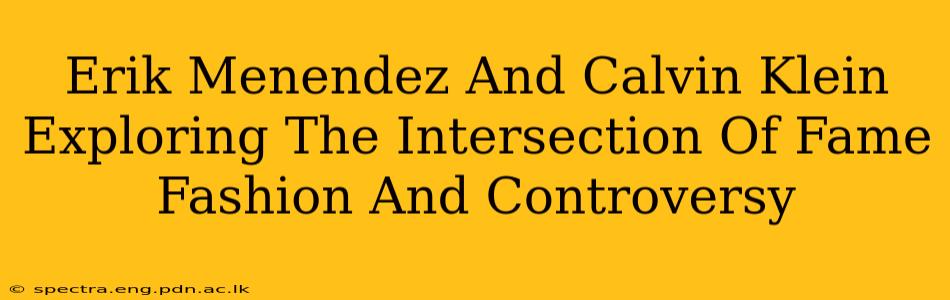 Erik Menendez And Calvin Klein Exploring The Intersection Of Fame Fashion And Controversy