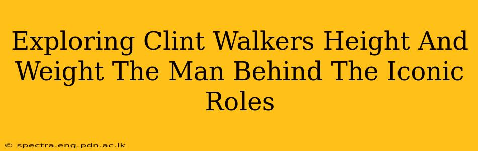 Exploring Clint Walkers Height And Weight The Man Behind The Iconic Roles
