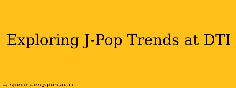 Exploring J-Pop Trends at DTI