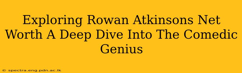 Exploring Rowan Atkinsons Net Worth A Deep Dive Into The Comedic Genius