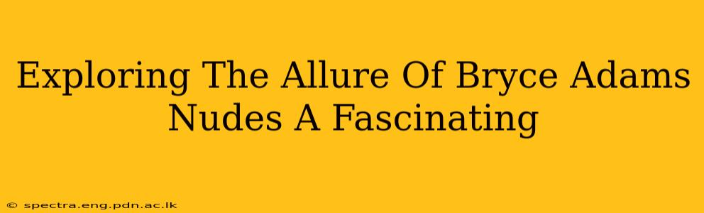 Exploring The Allure Of Bryce Adams Nudes A Fascinating