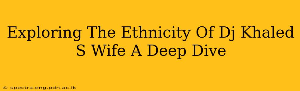 Exploring The Ethnicity Of Dj Khaled S Wife A Deep Dive