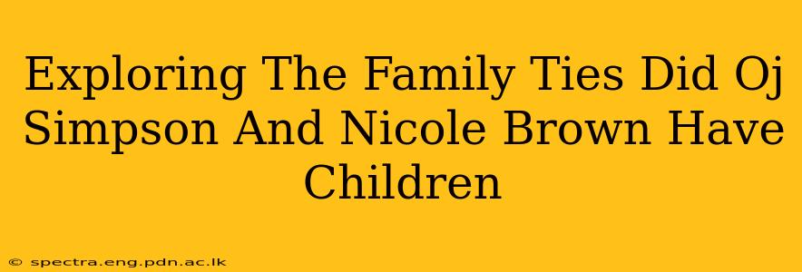 Exploring The Family Ties Did Oj Simpson And Nicole Brown Have Children