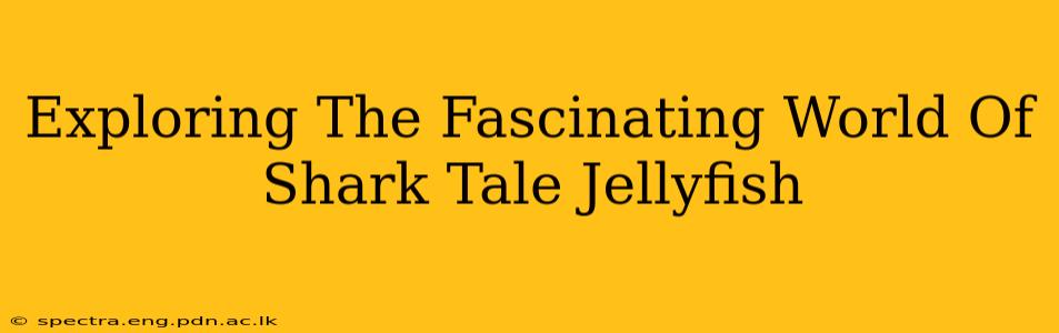 Exploring The Fascinating World Of Shark Tale Jellyfish