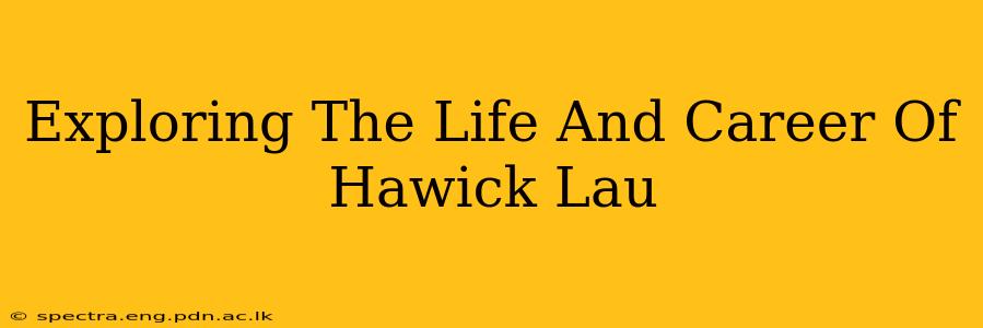 Exploring The Life And Career Of Hawick Lau