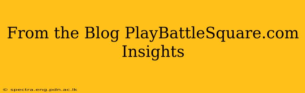 From the Blog PlayBattleSquare.com Insights