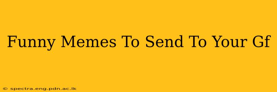 Funny Memes To Send To Your Gf