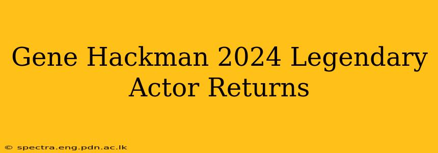 Gene Hackman 2024 Legendary Actor Returns