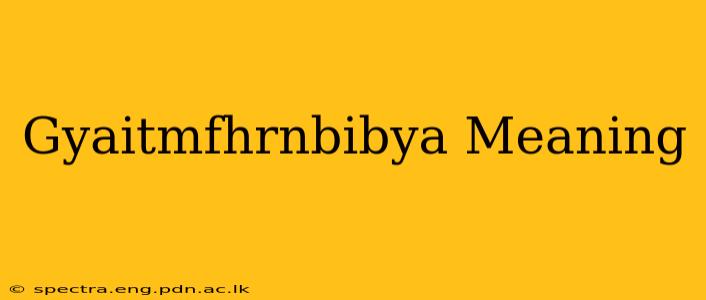 Gyaitmfhrnbibya Meaning