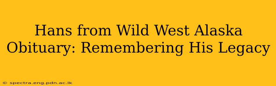 Hans from Wild West Alaska Obituary: Remembering His Legacy