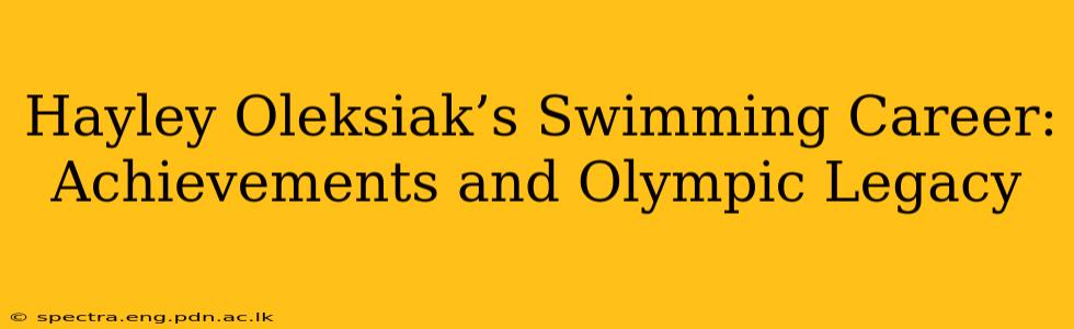Hayley Oleksiak’s Swimming Career: Achievements and Olympic Legacy