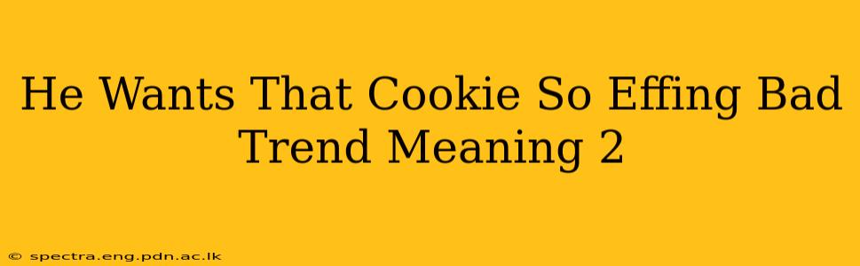 He Wants That Cookie So Effing Bad Trend Meaning 2