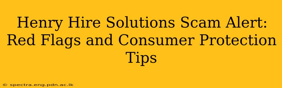 Henry Hire Solutions Scam Alert: Red Flags and Consumer Protection Tips