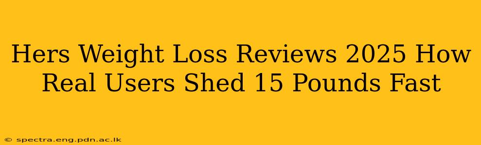 Hers Weight Loss Reviews 2025 How Real Users Shed 15 Pounds Fast