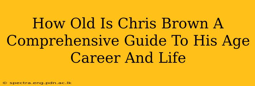 How Old Is Chris Brown A Comprehensive Guide To His Age Career And Life
