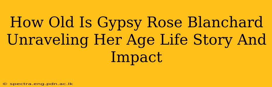 How Old Is Gypsy Rose Blanchard Unraveling Her Age Life Story And Impact