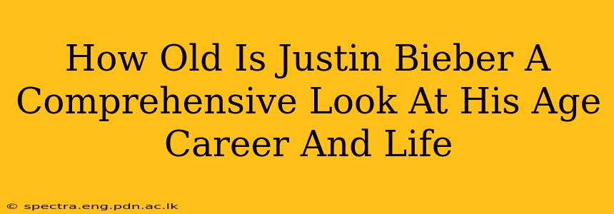 How Old Is Justin Bieber A Comprehensive Look At His Age Career And Life