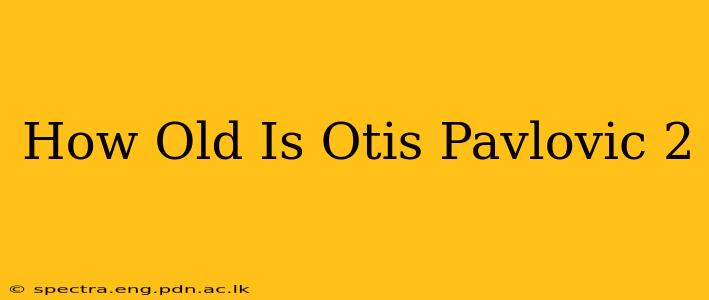 How Old Is Otis Pavlovic 2