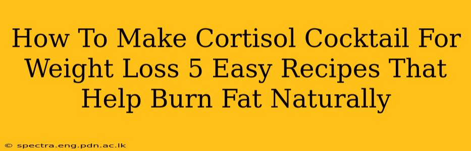 How To Make Cortisol Cocktail For Weight Loss 5 Easy Recipes That Help Burn Fat Naturally