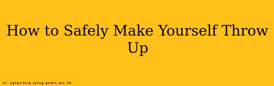 How to Safely Make Yourself Throw Up