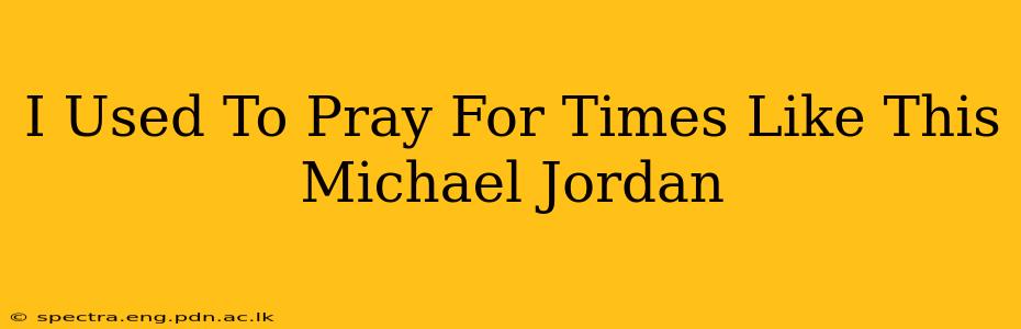 I Used To Pray For Times Like This Michael Jordan