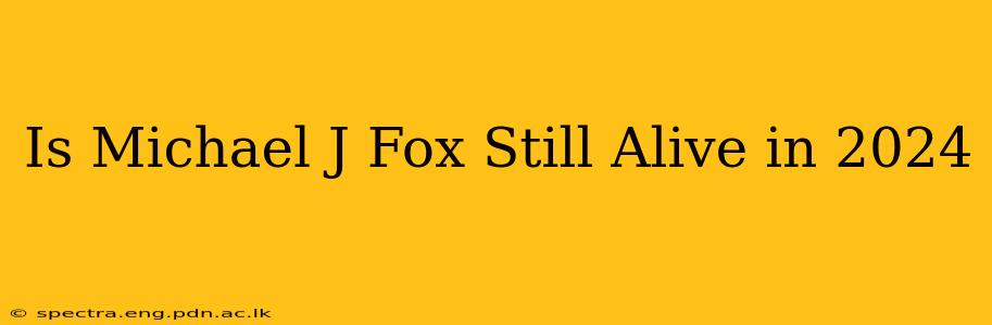 Is Michael J Fox Still Alive in 2024