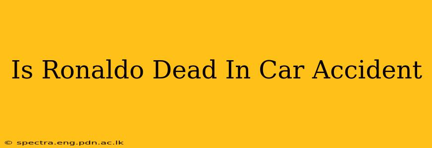 Is Ronaldo Dead In Car Accident