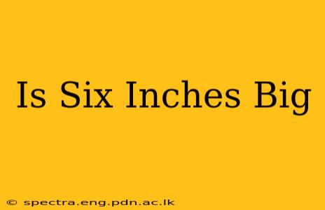Is Six Inches Big
