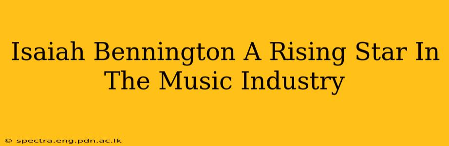 Isaiah Bennington A Rising Star In The Music Industry