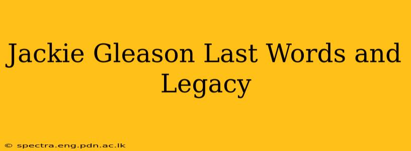 Jackie Gleason Last Words and Legacy
