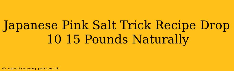 Japanese Pink Salt Trick Recipe Drop 10 15 Pounds Naturally