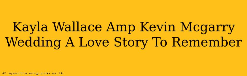 Kayla Wallace Amp Kevin Mcgarry Wedding A Love Story To Remember