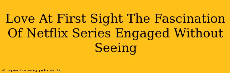 Love At First Sight The Fascination Of Netflix Series Engaged Without Seeing