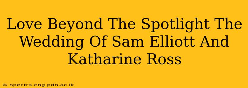 Love Beyond The Spotlight The Wedding Of Sam Elliott And Katharine Ross