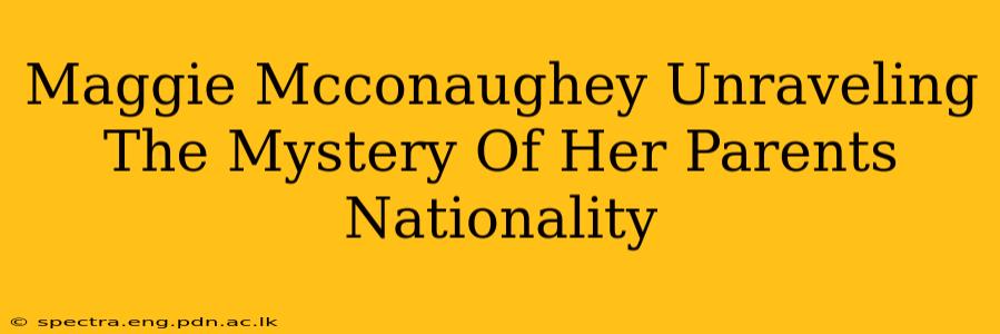 Maggie Mcconaughey Unraveling The Mystery Of Her Parents Nationality