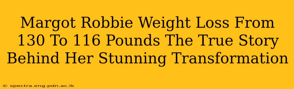 Margot Robbie Weight Loss From 130 To 116 Pounds The True Story Behind Her Stunning Transformation
