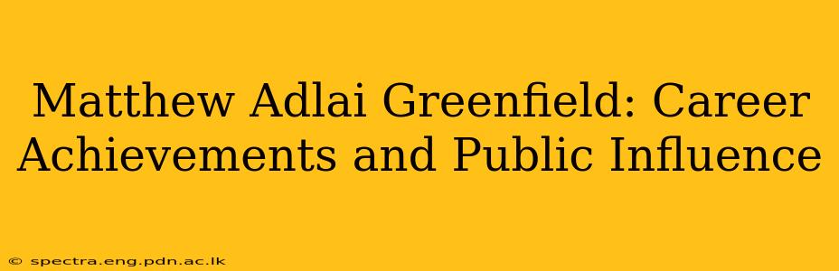 Matthew Adlai Greenfield: Career Achievements and Public Influence