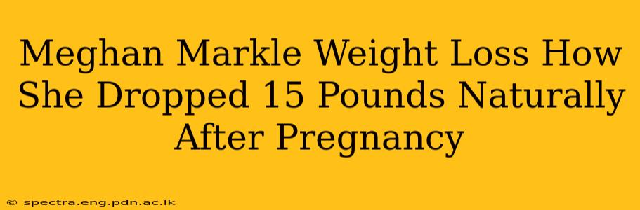 Meghan Markle Weight Loss How She Dropped 15 Pounds Naturally After Pregnancy