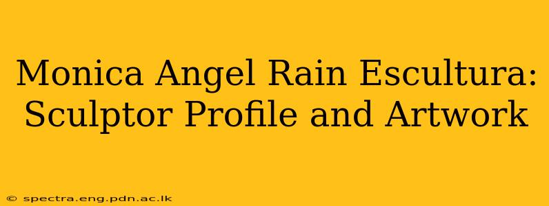 Monica Angel Rain Escultura: Sculptor Profile and Artwork
