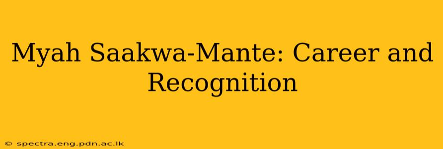 Myah Saakwa-Mante: Career and Recognition