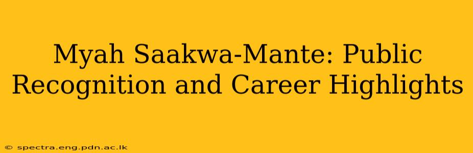 Myah Saakwa-Mante: Public Recognition and Career Highlights