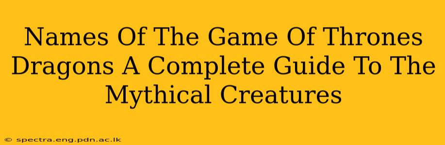 Names Of The Game Of Thrones Dragons A Complete Guide To The Mythical Creatures