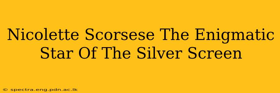 Nicolette Scorsese The Enigmatic Star Of The Silver Screen