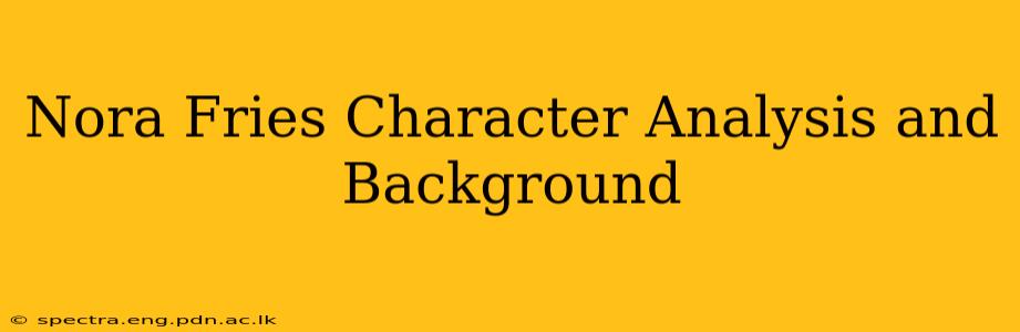 Nora Fries Character Analysis and Background