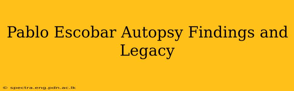Pablo Escobar Autopsy Findings and Legacy
